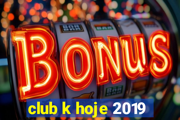 club k hoje 2019