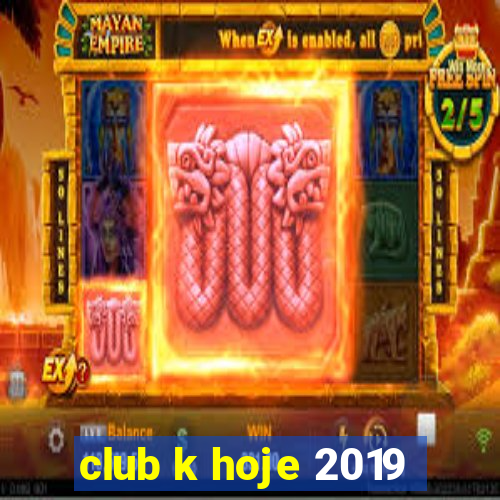 club k hoje 2019