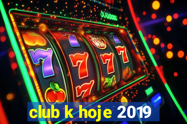 club k hoje 2019