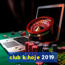 club k hoje 2019