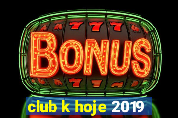 club k hoje 2019