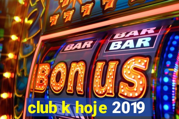 club k hoje 2019