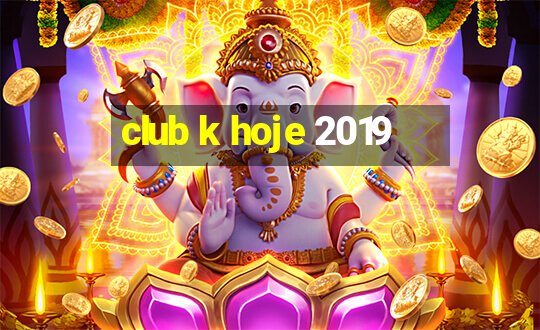 club k hoje 2019