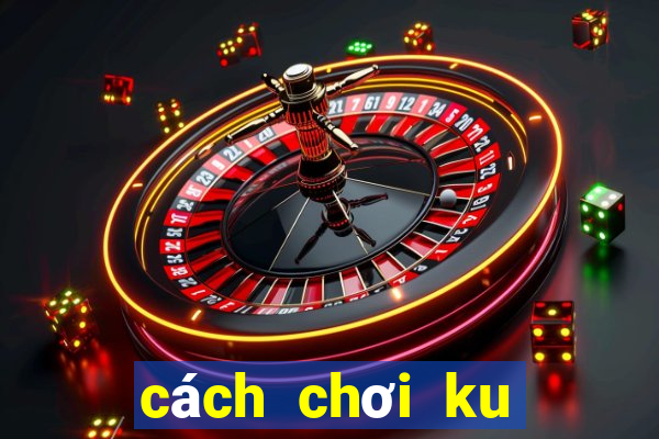 cách chơi ku casino trực tuyến