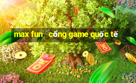 max fun   cổng game quốc tế