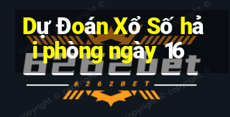 Dự Đoán Xổ Số hải phòng ngày 16