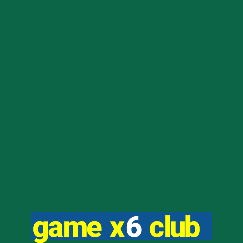 game x6 club