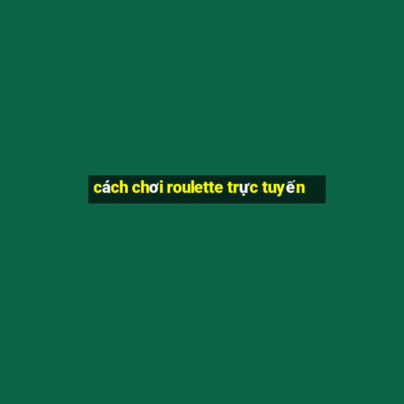 cách chơi roulette trực tuyến