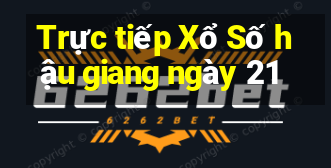 Trực tiếp Xổ Số hậu giang ngày 21