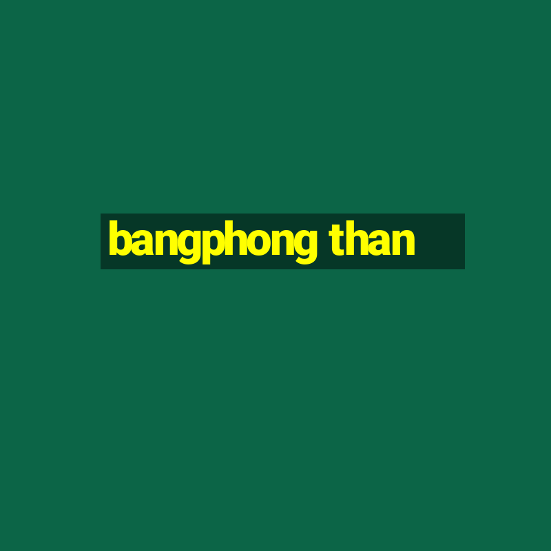 bangphong than