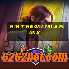 Nền tảng giải trí A Plus k