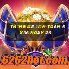 Thống kê Điện Toán 6x36 ngày 26