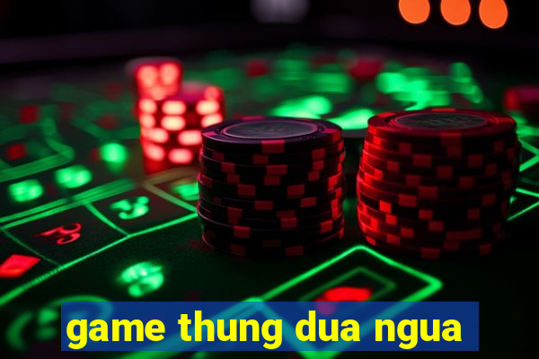 game thung dua ngua