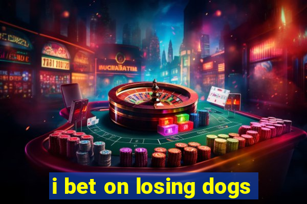 i bet on losing dogs