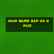 choi game ban ca onlie