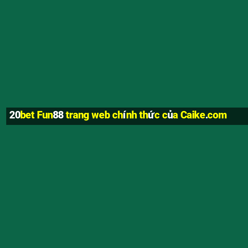 20bet Fun88 trang web chính thức của Caike.com