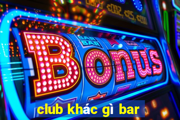 club khác gì bar