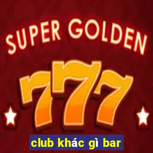 club khác gì bar