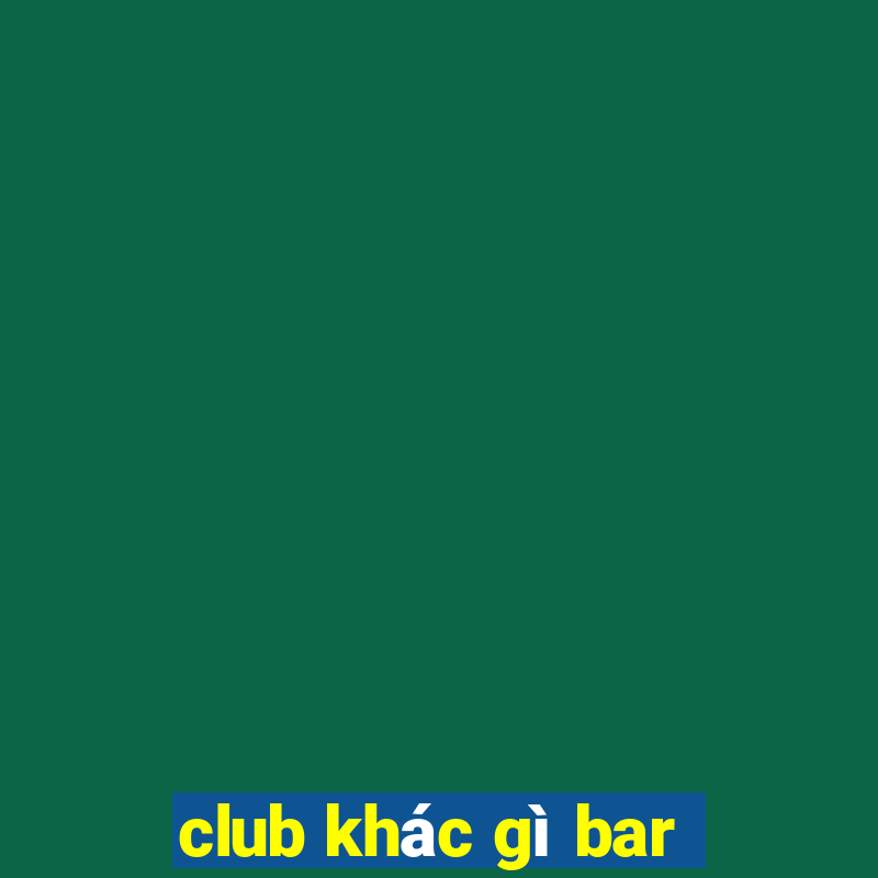 club khác gì bar