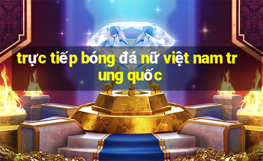 trực tiếp bóng đá nữ việt nam trung quốc