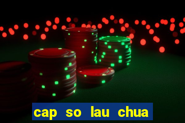 cap so lau chua ve mb