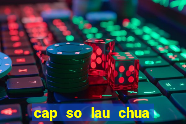 cap so lau chua ve mb