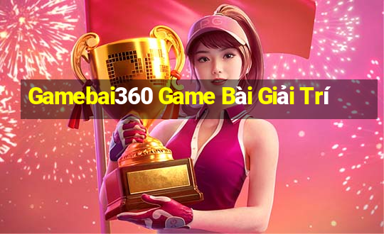 Gamebai360 Game Bài Giải Trí