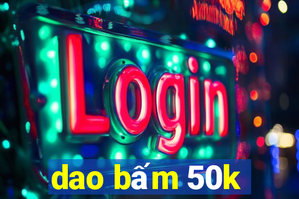 dao bấm 50k