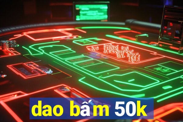 dao bấm 50k