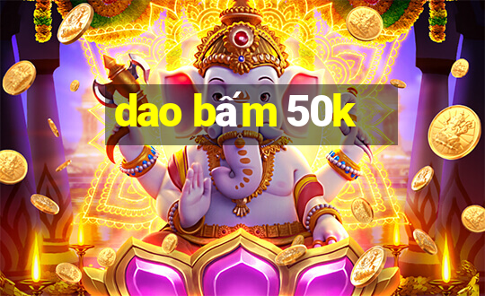 dao bấm 50k