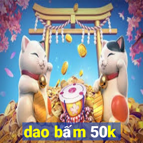 dao bấm 50k