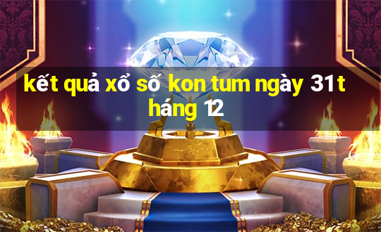 kết quả xổ số kon tum ngày 31 tháng 12