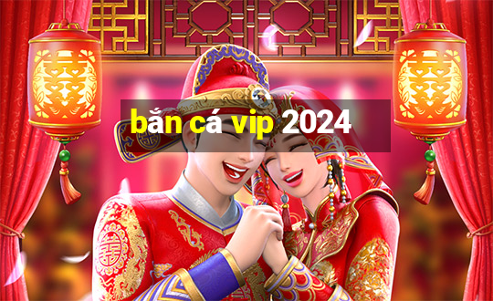 bắn cá vip 2024