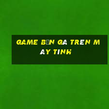 game bắn gà trên máy tính