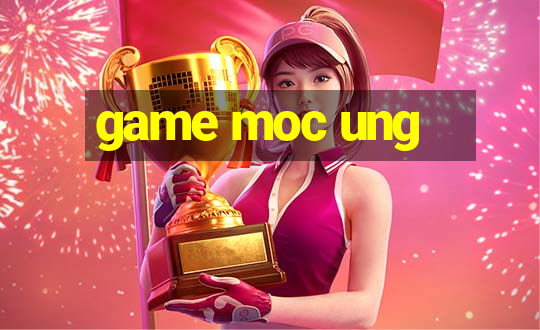 game moc ung