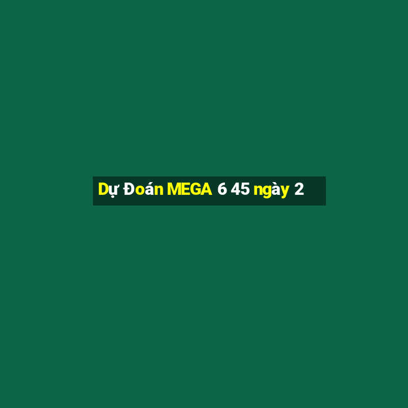 Dự Đoán MEGA 6 45 ngày 2