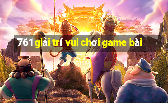 761 giải trí vui chơi game bài