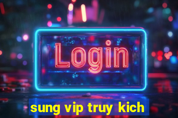 sung vip truy kich