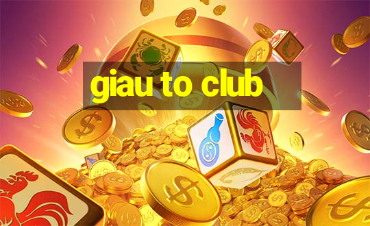 giau to club