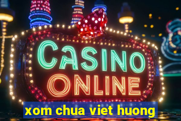 xom chua viet huong