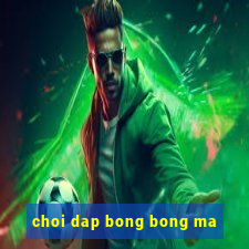 choi dap bong bong ma