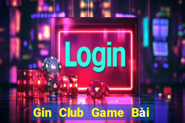 Gin Club Game Bài Đổi Thưởng Uy Tín