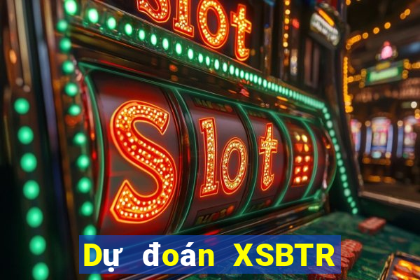 Dự đoán XSBTR ngày 27