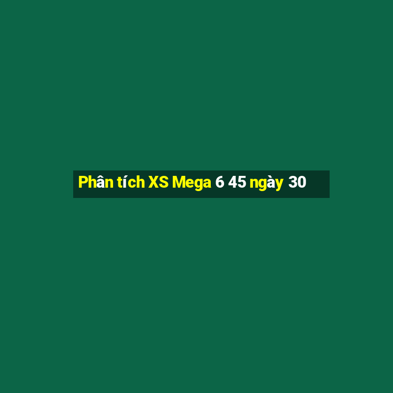 Phân tích XS Mega 6 45 ngày 30