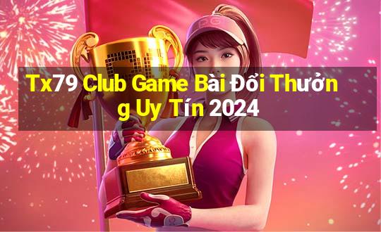 Tx79 Club Game Bài Đổi Thưởng Uy Tín 2024