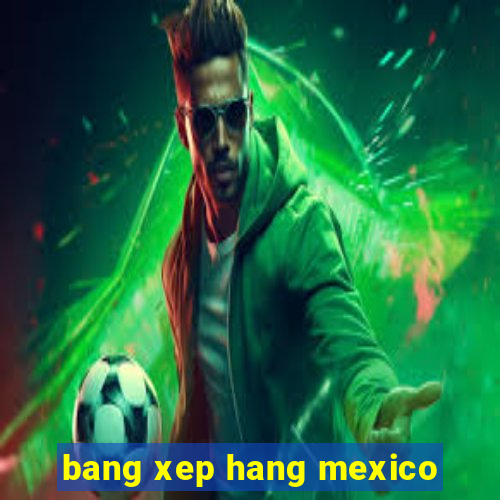 bang xep hang mexico