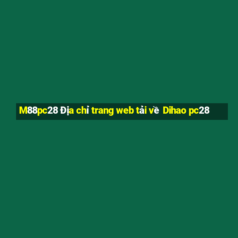 M88pc28 Địa chỉ trang web tải về Dihao pc28