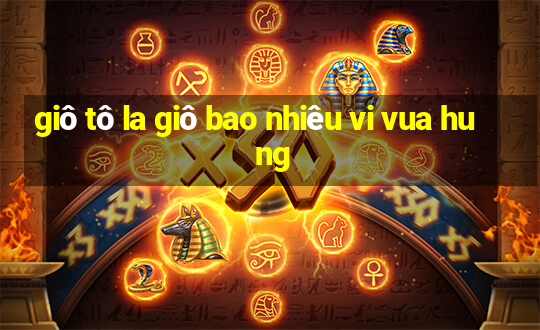 giô tô la giô bao nhiêu vi vua hu ng