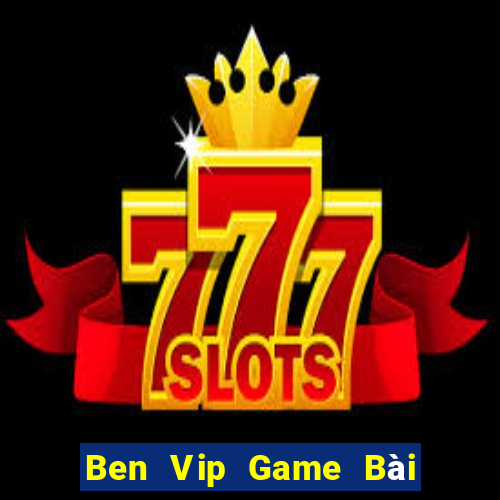 Ben Vip Game Bài Tài Xỉu