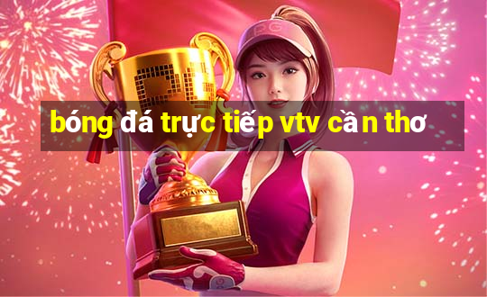 bóng đá trực tiếp vtv cần thơ